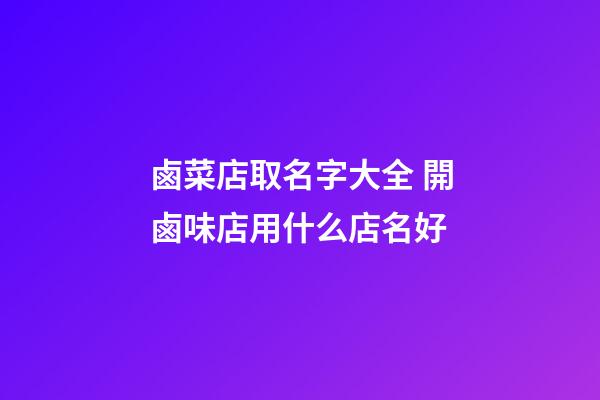 鹵菜店取名字大全 開鹵味店用什么店名好-第1張-店鋪起名-玄機派